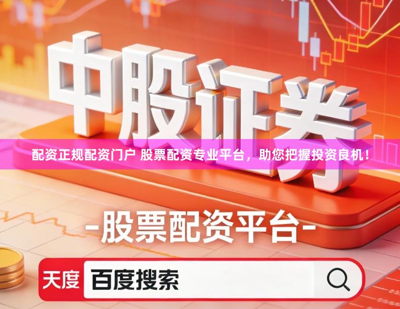 配资正规配资门户 股票配资专业平台，助您把握投资良机！