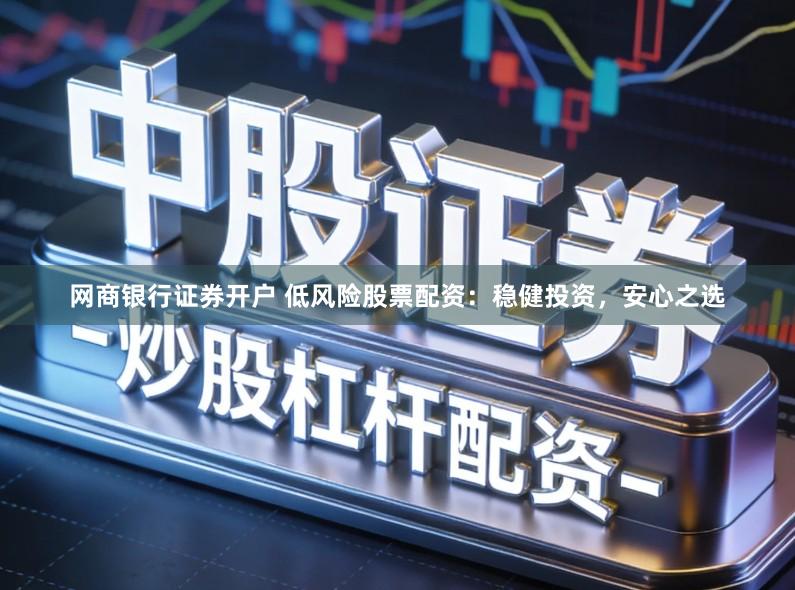 网商银行证券开户 低风险股票配资：稳健投资，安心之选