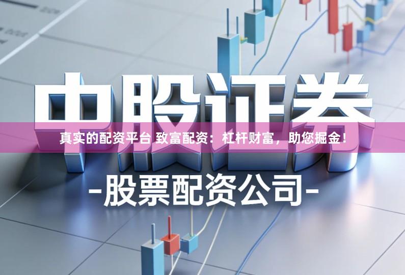 真实的配资平台 致富配资：杠杆财富，助您掘金！