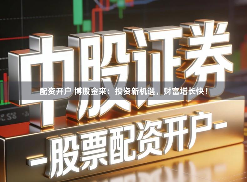 配资开户 博股金来：投资新机遇，财富增长快！