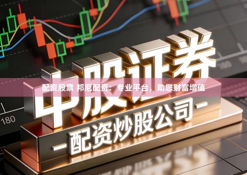 配资股票 邦尼配资:专业平台,助您财富增值