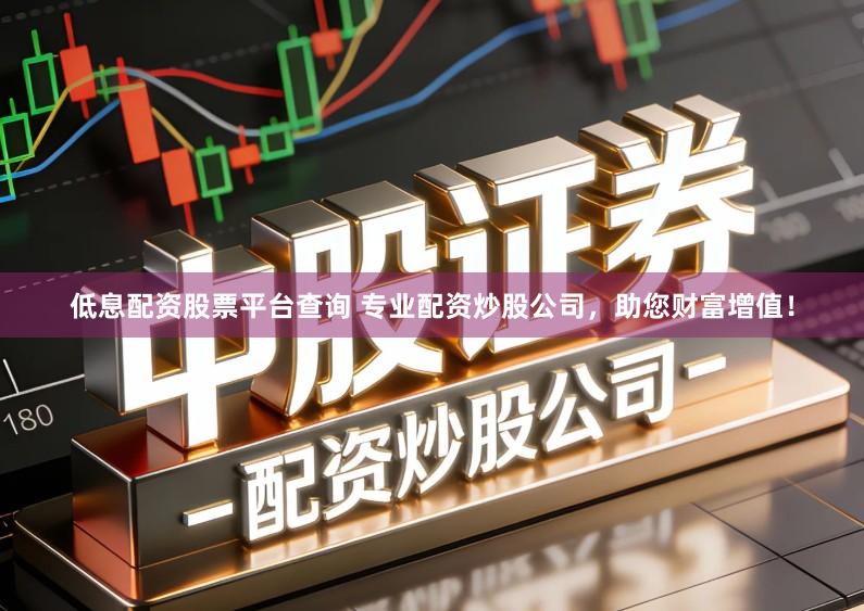 低息配资股票平台查询 专业配资炒股公司，助您财富增值！