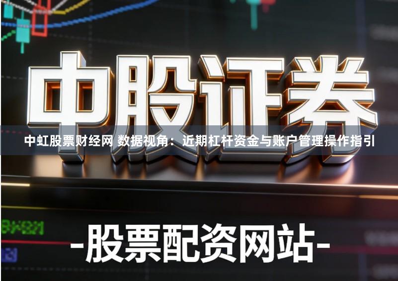 中虹股票财经网 数据视角：近期杠杆资金与账户管理操作指引