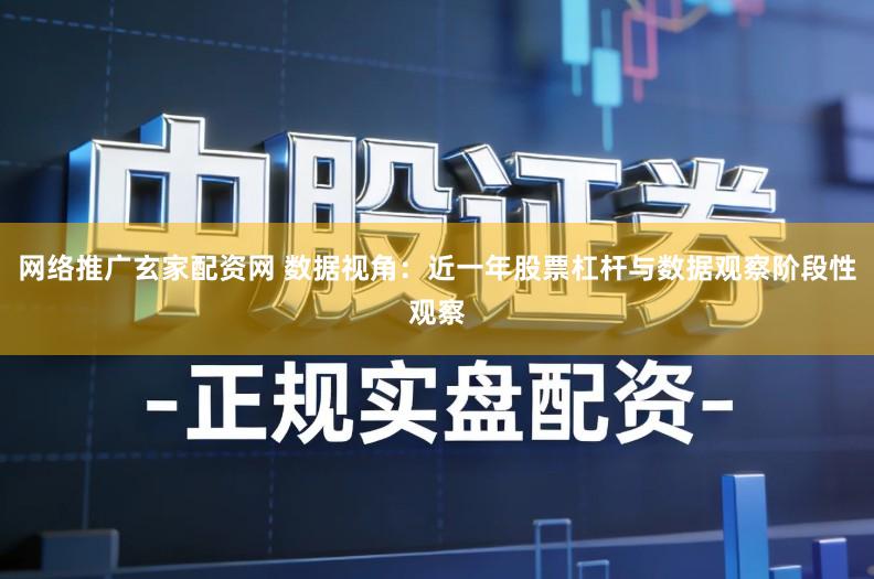网络推广玄家配资网 数据视角：近一年股票杠杆与数据观察阶段性观察