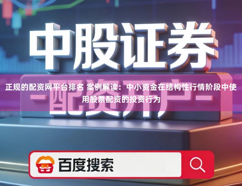 正规的配资网平台排名 案例解读：中小资金在结构性行情阶段中使用股票配资的投资行为