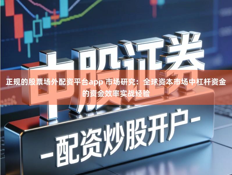 正规的股票场外配资平台app 市场研究：全球资本市场中杠杆资金的资金效率实战经验