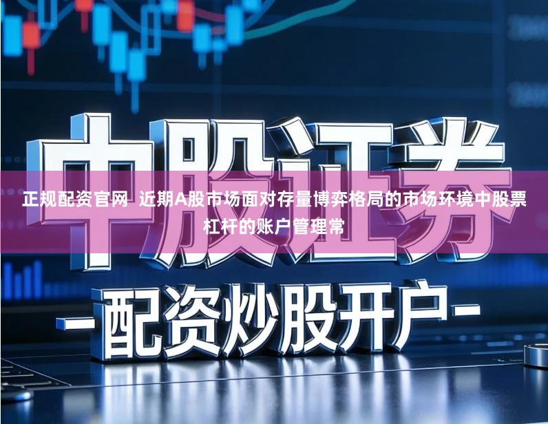 正规配资官网 近期A股市场面对存量博弈格局的市场环境中股票杠杆的账户管理常