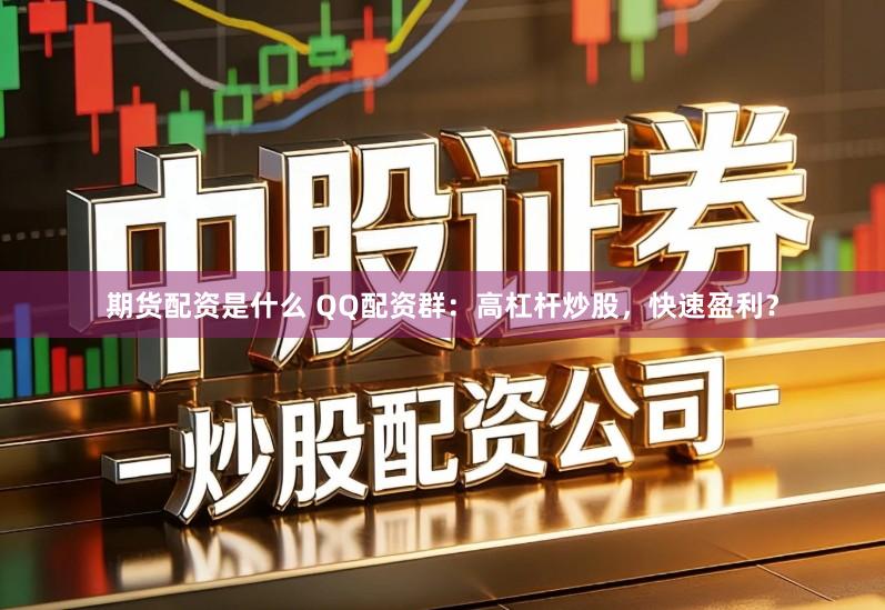 期货配资是什么 QQ配资群：高杠杆炒股，快速盈利？