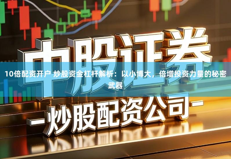 10倍配资开户 炒股资金杠杆解析：以小博大，倍增投资力量的秘密武器