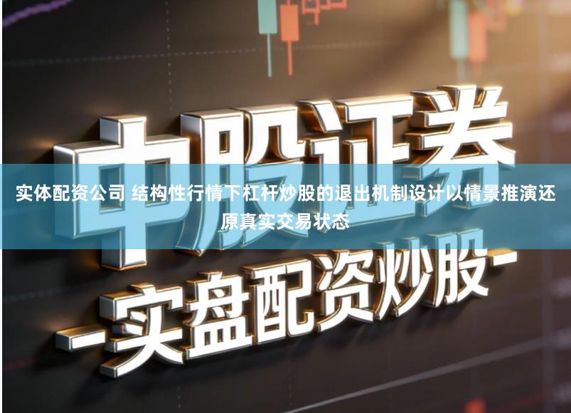 实体配资公司 结构性行情下杠杆炒股的退出机制设计以情景推演还原真实交易状态