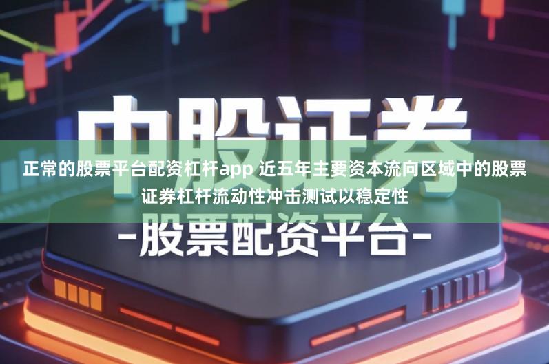 正常的股票平台配资杠杆app 近五年主要资本流向区域中的股票证券杠杆流动性冲击测试以稳定性