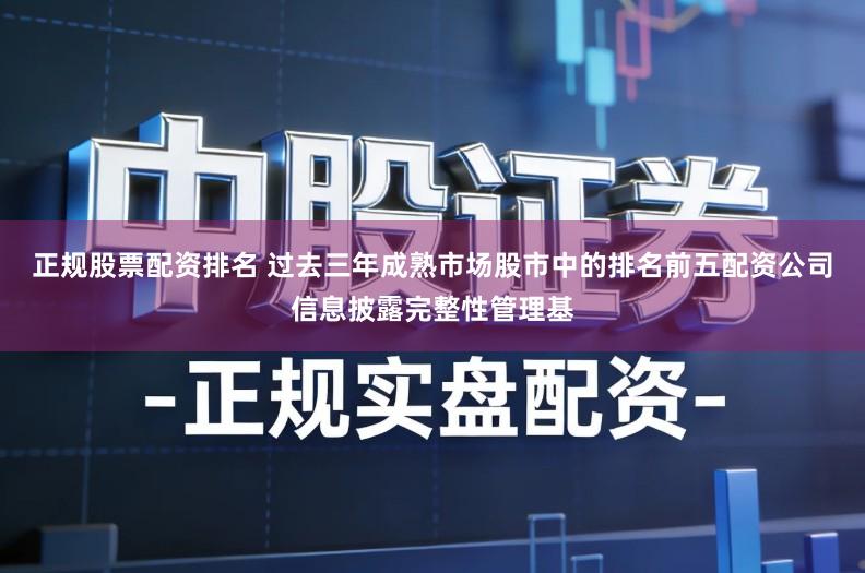 正规股票配资排名 过去三年成熟市场股市中的排名前五配资公司信息披露完整性管理基