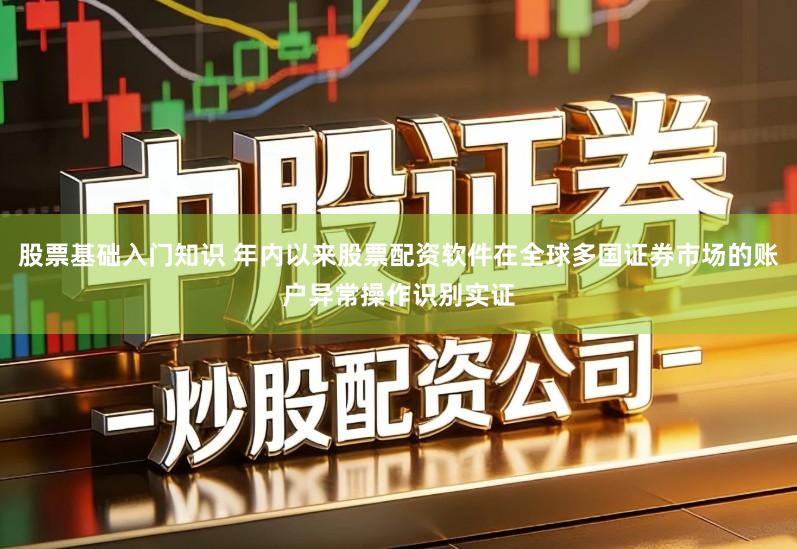股票基础入门知识 年内以来股票配资软件在全球多国证券市场的账户异常操作识别实证