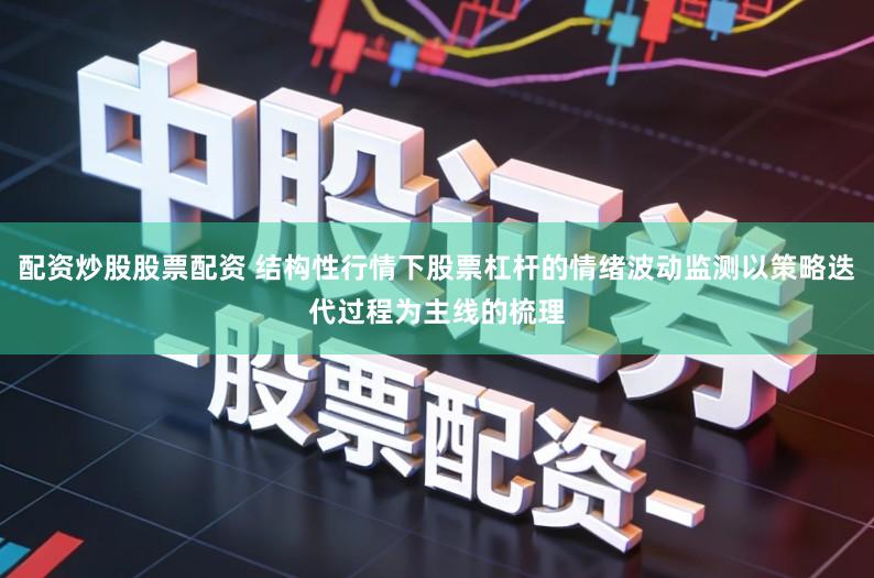 配资炒股股票配资 结构性行情下股票杠杆的情绪波动监测以策略迭代过程为主线的梳理
