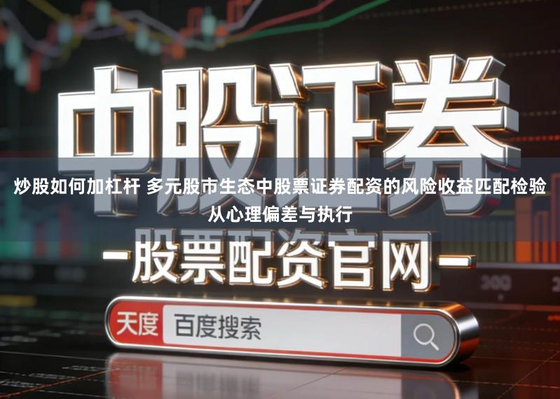 炒股如何加杠杆 多元股市生态中股票证券配资的风险收益匹配检验从心理偏差与执行