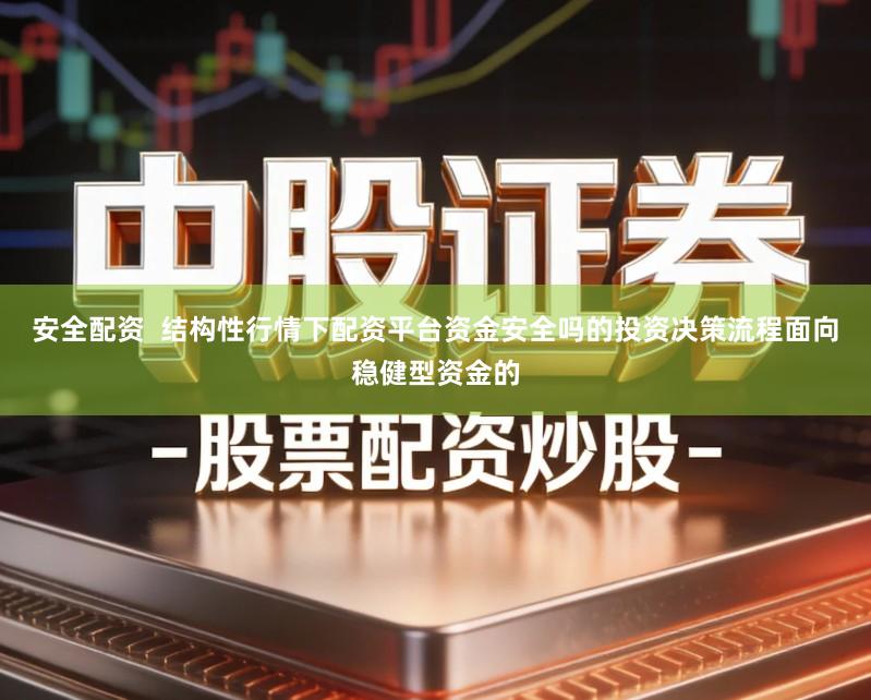 安全配资  结构性行情下配资平台资金安全吗的投资决策流程面向稳健型资金的