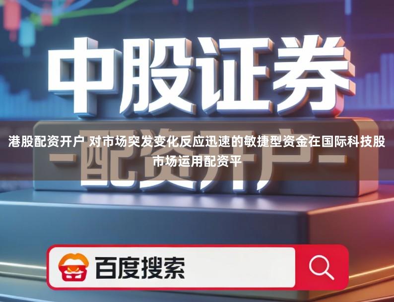 港股配资开户 对市场突发变化反应迅速的敏捷型资金在国际科技股市场运用配资平
