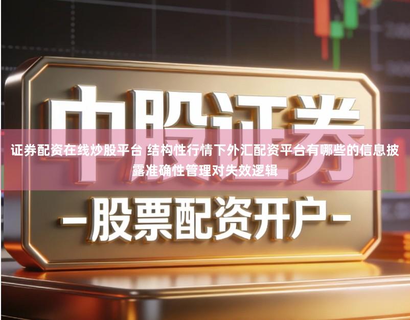 证券配资在线炒股平台 结构性行情下外汇配资平台有哪些的信息披露准确性管理对失效逻辑