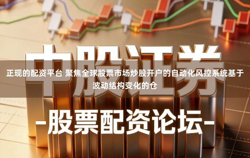 正现的配资平台 聚焦全球股票市场炒股开户的自动化风控系统基于波动结构变化的仓