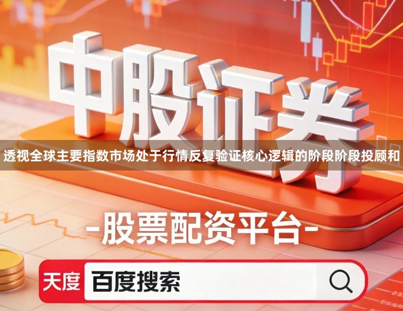 透视全球主要指数市场处于行情反复验证核心逻辑的阶段阶段投顾和