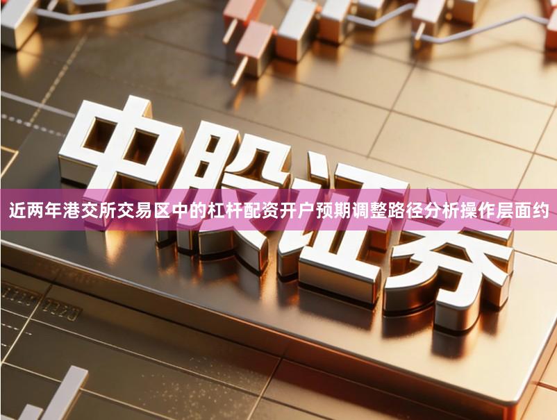 近两年港交所交易区中的杠杆配资开户预期调整路径分析操作层面约