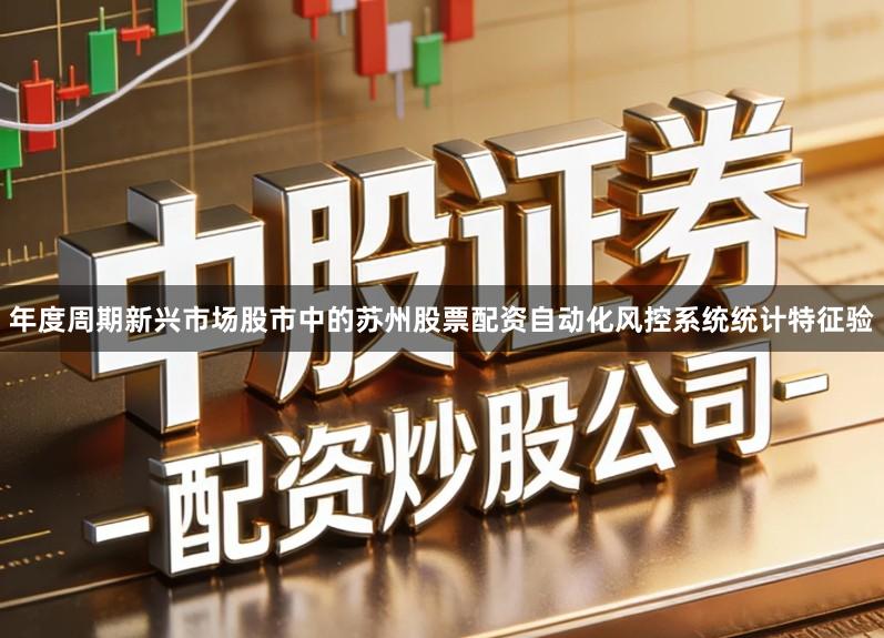 年度周期新兴市场股市中的苏州股票配资自动化风控系统统计特征验