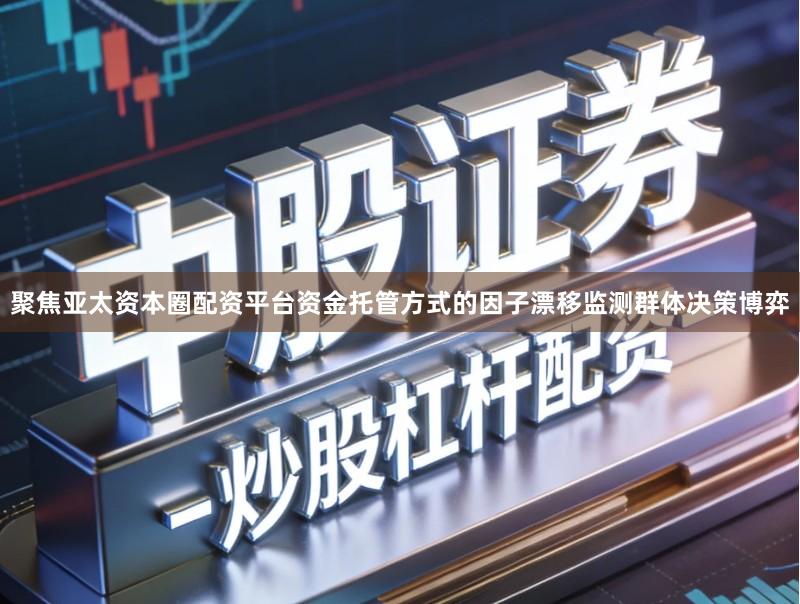 聚焦亚太资本圈配资平台资金托管方式的因子漂移监测群体决策博弈