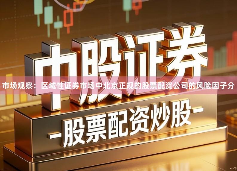 市场观察：区域性证券市场中北京正规的股票配资公司的风险因子分