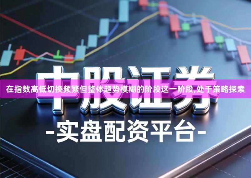 在指数高低切换频繁但整体趋势模糊的阶段这一阶段,处于策略探索