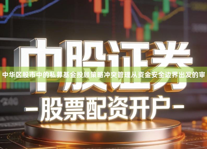 中华区股市中的私募基金投顾策略冲突管理从资金安全边界出发的审