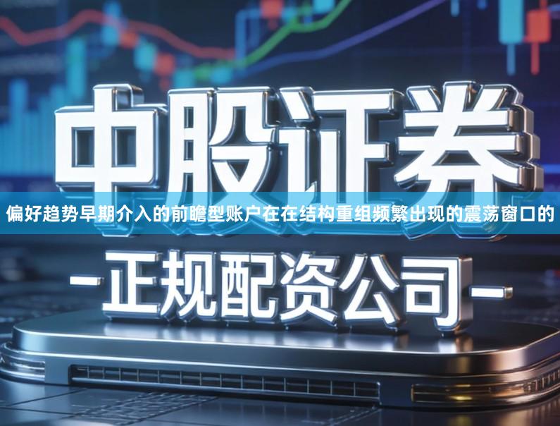 偏好趋势早期介入的前瞻型账户在在结构重组频繁出现的震荡窗口的