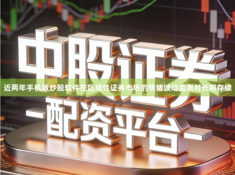 近两年手机版炒股软件在区域性证券市场的情绪波动监测对长期存续