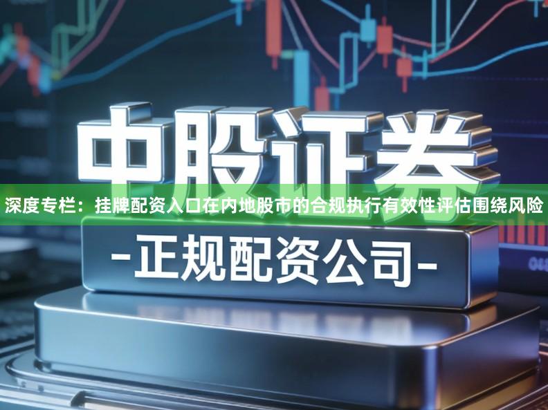 深度专栏：挂牌配资入口在内地股市的合规执行有效性评估围绕风险
