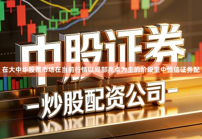 在大中华股票市场在当前行情以局部亮点为主的阶段里中恒信证券配