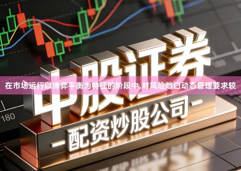 在市场运行以博弈平衡为特征的阶段中,对风险敞口动态管理要求较