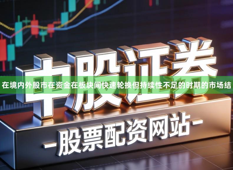 在境内外股市在资金在板块间快速轮换但持续性不足的时期的市场结