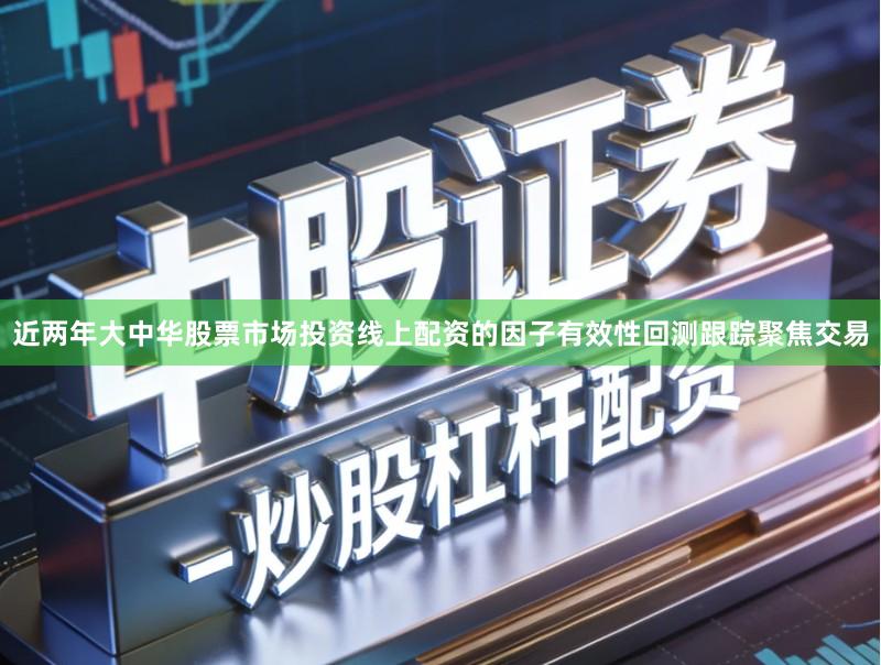 近两年大中华股票市场投资线上配资的因子有效性回测跟踪聚焦交易