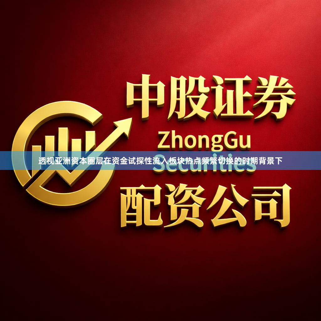 透视亚洲资本圈层在资金试探性流入板块热点频繁切换的时期背景下