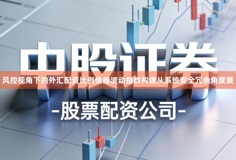 风控视角下的外汇配资比例情绪波动指数构建从系统安全冗余角度展