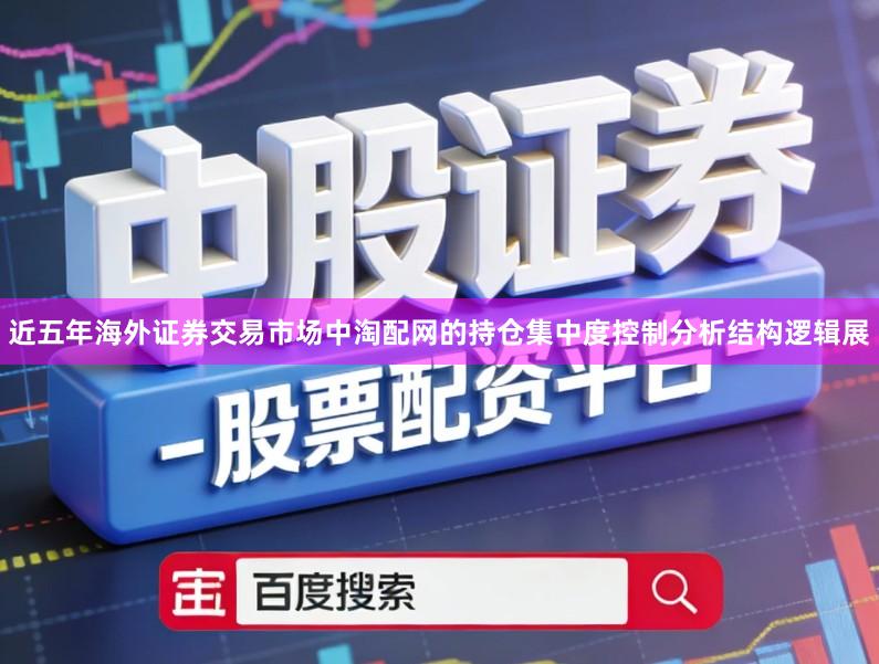 近五年海外证券交易市场中淘配网的持仓集中度控制分析结构逻辑展