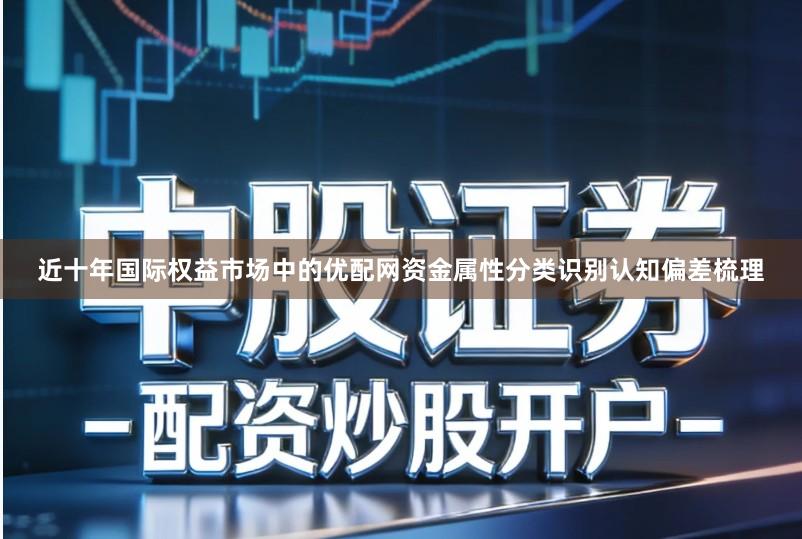 近十年国际权益市场中的优配网资金属性分类识别认知偏差梳理