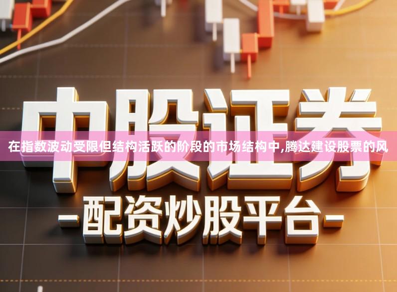 在指数波动受限但结构活跃的阶段的市场结构中,腾达建设股票的风