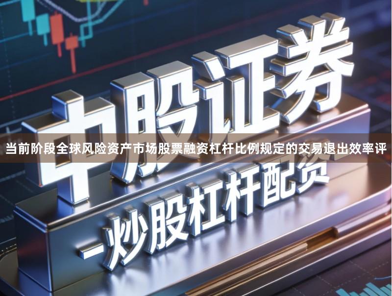 当前阶段全球风险资产市场股票融资杠杆比例规定的交易退出效率评
