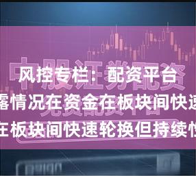 风控专栏：配资平台信息披露情况在资金在板块间快速轮换但持续性