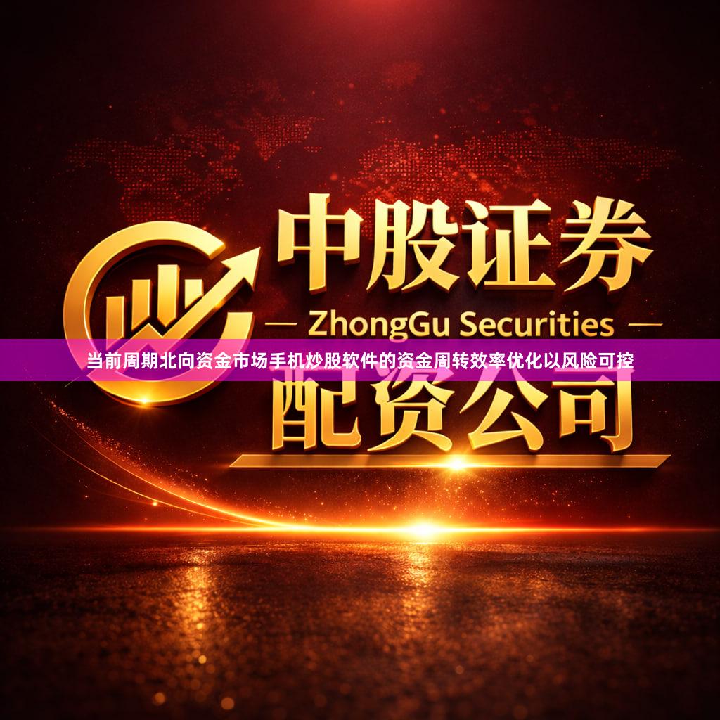 当前周期北向资金市场手机炒股软件的资金周转效率优化以风险可控
