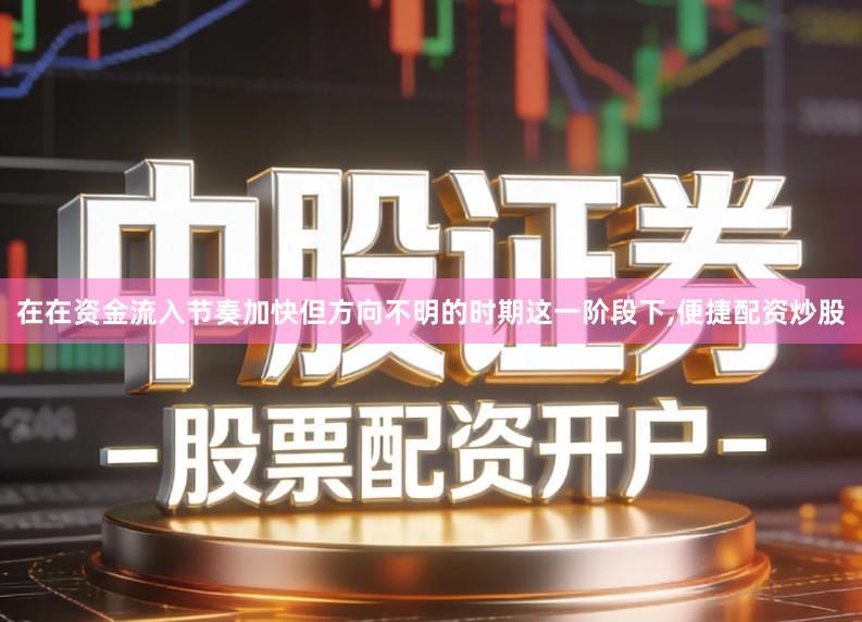 在在资金流入节奏加快但方向不明的时期这一阶段下,便捷配资炒股