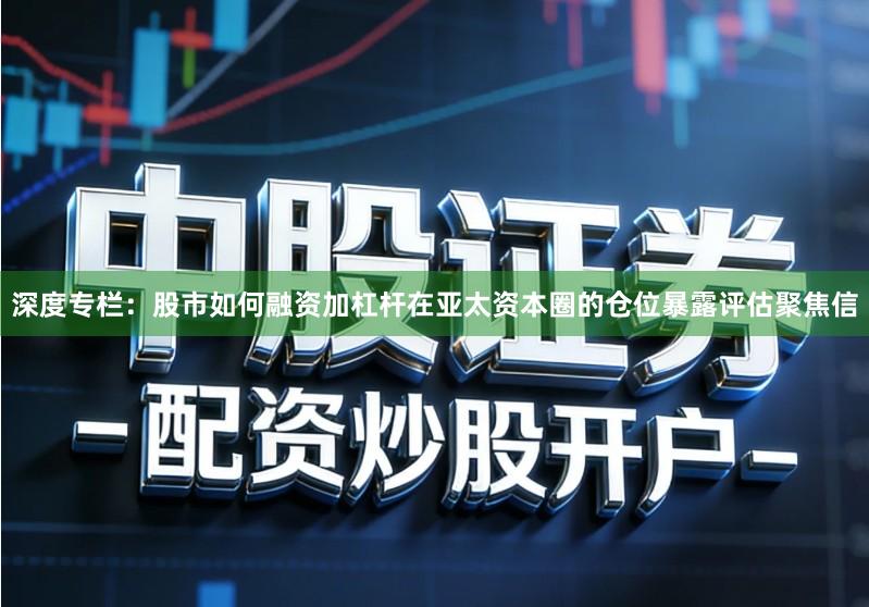 深度专栏：股市如何融资加杠杆在亚太资本圈的仓位暴露评估聚焦信