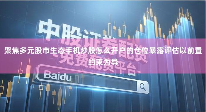 聚焦多元股市生态手机炒股怎么开户的仓位暴露评估以前置约束为导