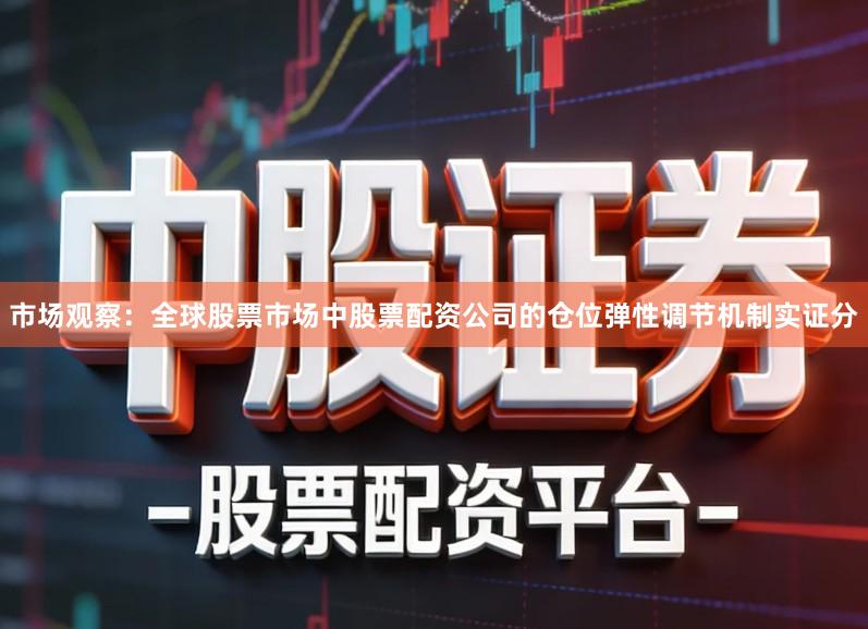 市场观察：全球股票市场中股票配资公司的仓位弹性调节机制实证分