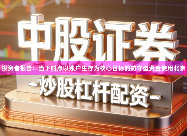 投资者报告：当下时点以账户生存为核心目标的防守型资金使用北京